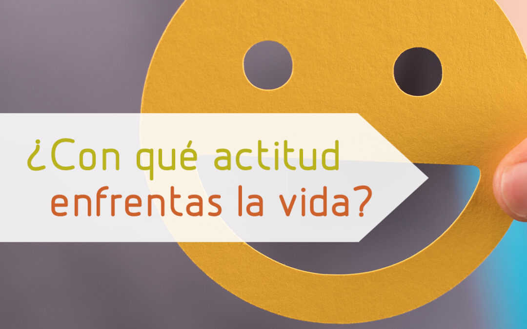 ¿Con qué actitud enfrentas la vida?
