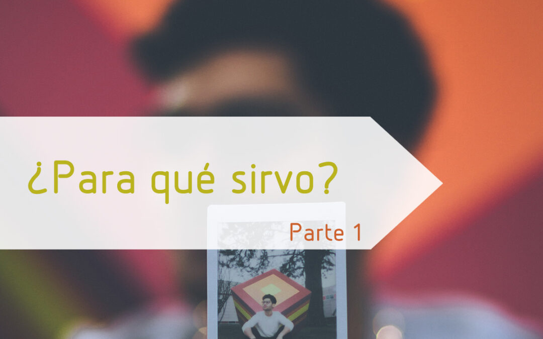 ¿Para qué sirvo? – Parte 1