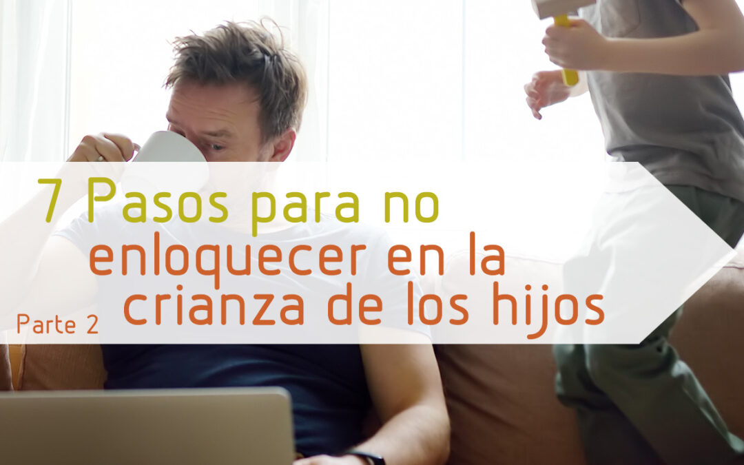 7 Pasos para no enloquecer en la crianza de los hijos – Parte 2