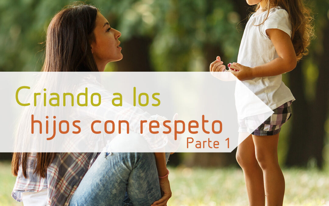 Criando a los hijos con respeto – Parte 1