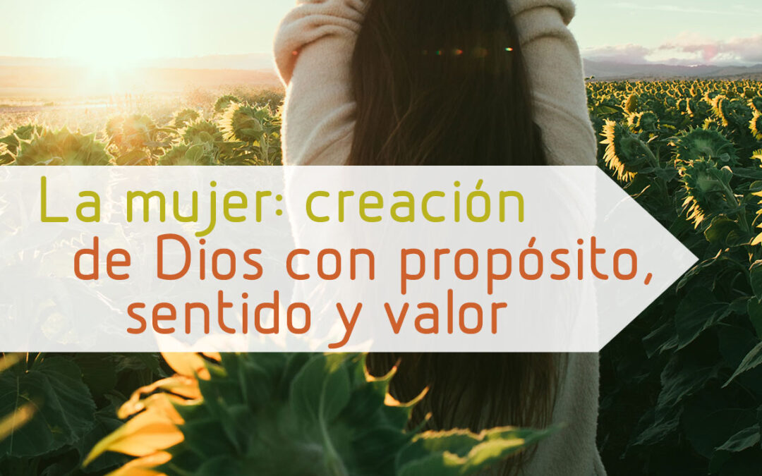 Mujer: creación de Dios con propósito, sentido y valor