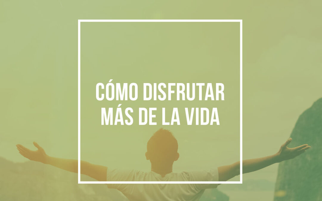 Cómo disfrutar más de la vida