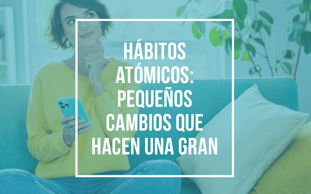 Hábitos atómicos: pequeños cambios que hacen una gran diferencia