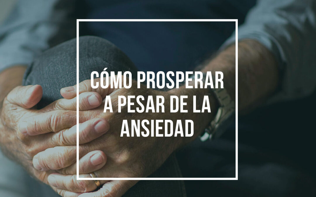 Cómo prosperar a pesar de la ansiedad