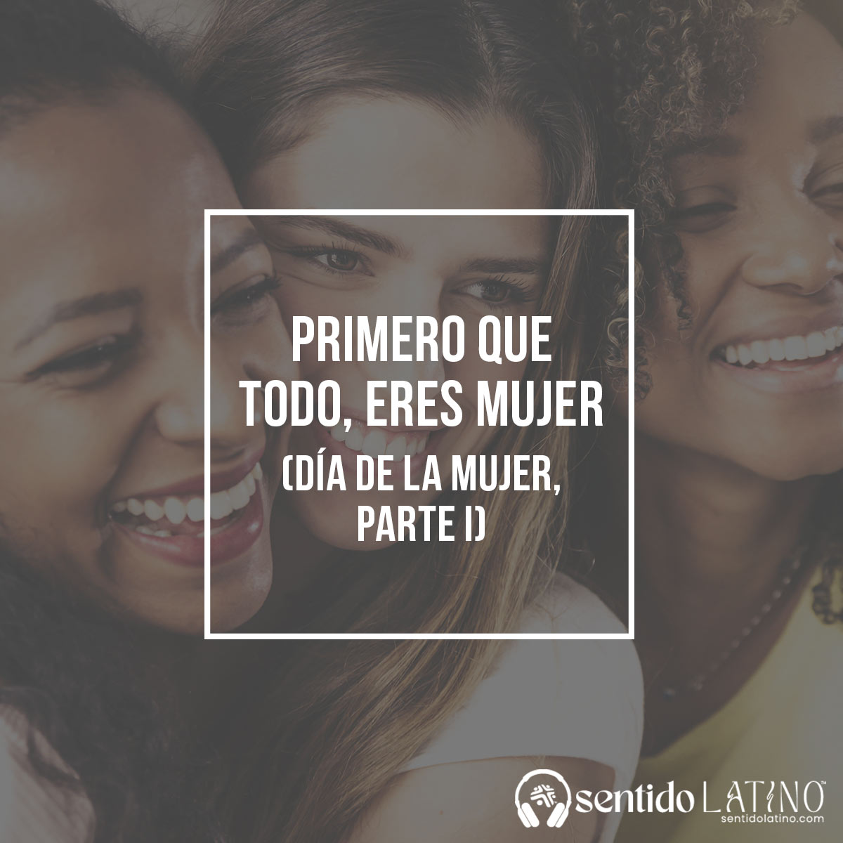 Primero que todo, eres mujer (Día de la Mujer, Parte I)