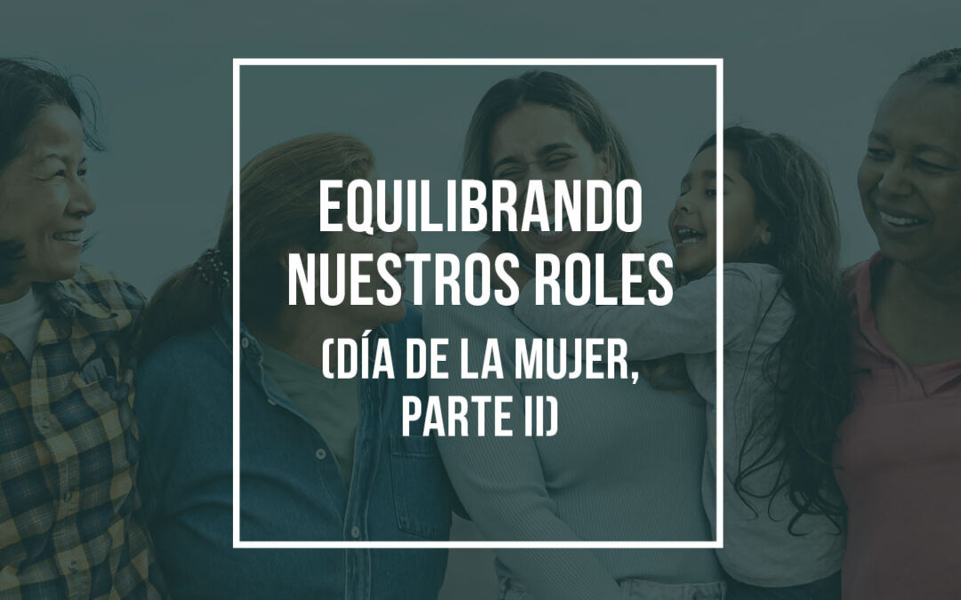Equilibrando nuestros roles (Día de la Mujer, Parte II)