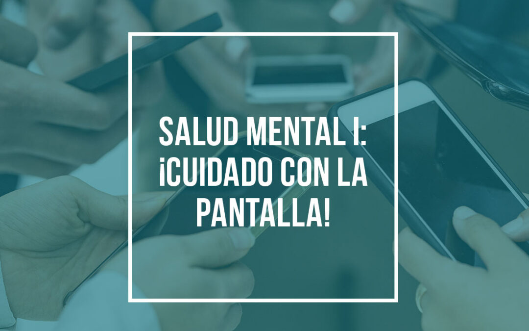 Mes de la Salud Mental I: ¡Cuidado con la Pantalla!