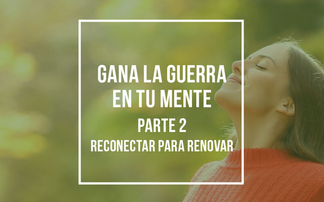 Gana la Guerra en Tu Mente (Parte 2): Reconectar para Renovar