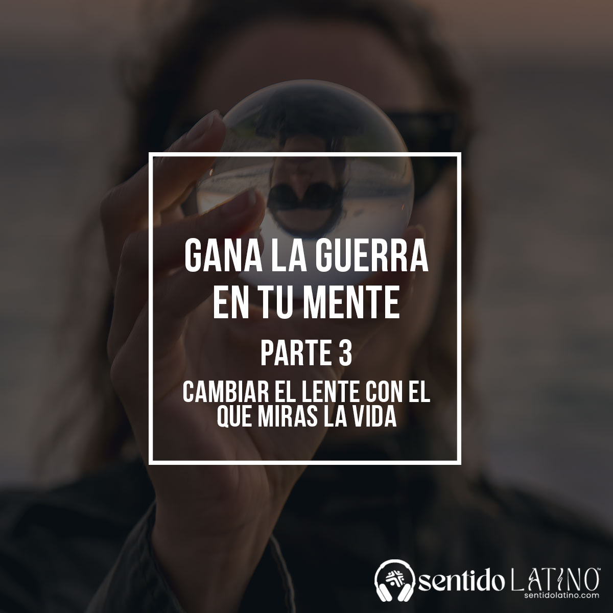Gana la Guerra en Tu Mente (Parte 3): Cambiar el lente con el que miras la vida episode artwork