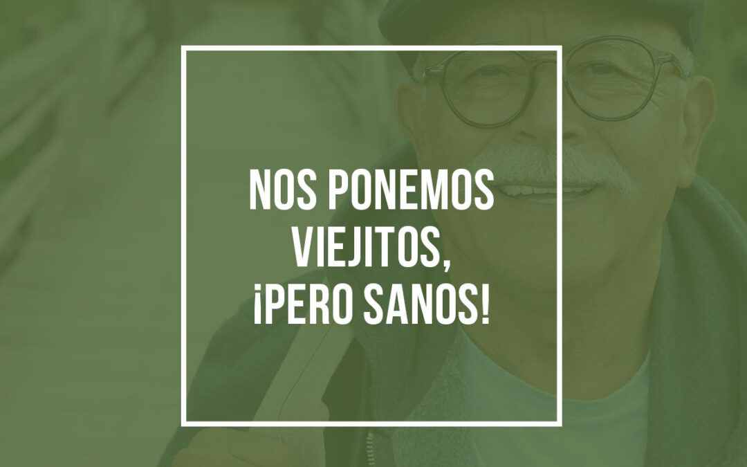 Nos ponemos viejitos, ¡pero sanos!