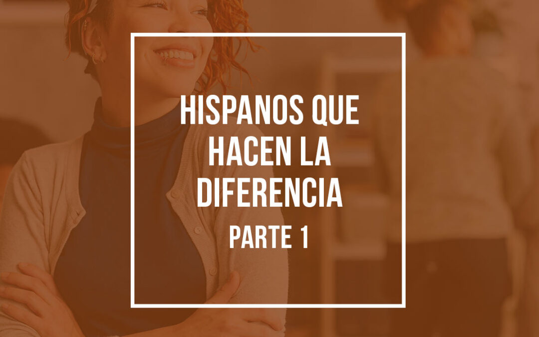 Hispanos que hacen la diferencia (Parte 1)