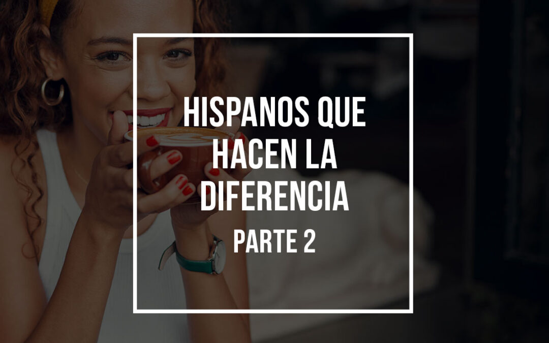 Hispanos que hacen la diferencia (Parte 2)